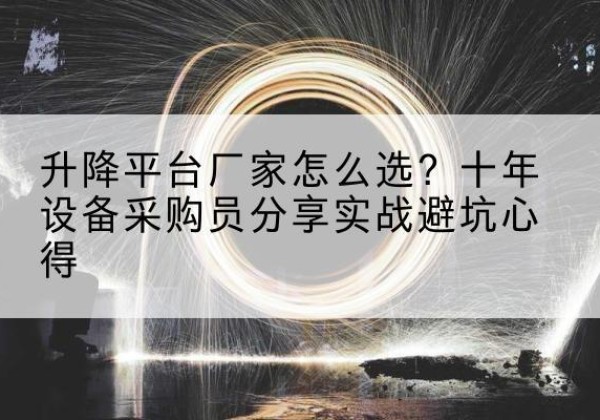 天山升降平台厂家-怎么选？十年设备采购员分享实战避坑心得