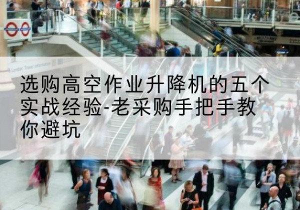 天山高空作业升降机厂家-选购高空作业升降机的五个实战经验-老采购手把手教你避坑