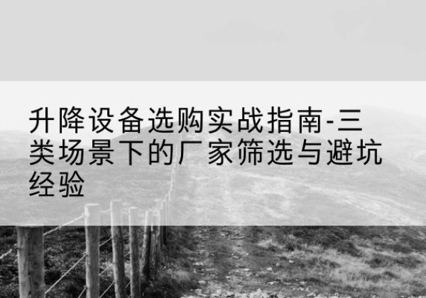天山移动式升降机厂家推荐-升降设备选购实战指南-三类场景下的厂家筛选与避坑经验