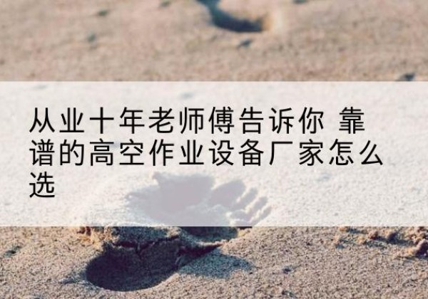 天山高空作业升降机厂家推荐-从业十年老师傅告诉你 靠谱的高空作业设备厂家怎么选