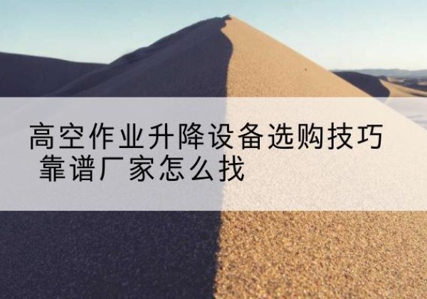 天山电动升降平台厂家推荐-高空作业升降设备选购技巧 靠谱厂家怎么找