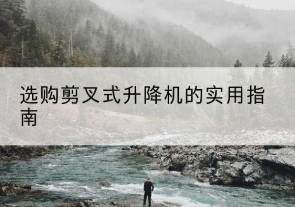 天山剪叉式升降机怎么选-选购剪叉式升降机的实用指南